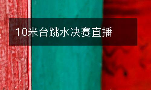 10米台跳水决赛直播