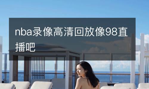 nba录像高清回放像98直播吧
